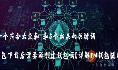 思考一个符合大众和 和5个相关的关键词

 IM钱包下载后需要再创建钱包吗？详解IM钱包使用流程