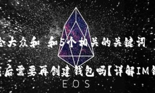 思考一个符合大众和 和5个相关的关键词

 IM钱包下载后需要再创建钱包吗？详解IM钱包使用流程