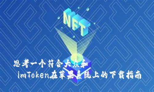思考一个符合大众和  
 imToken在苹果系统上的下载指南