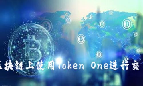 如何在区块链上使用Token One进行交易与投资