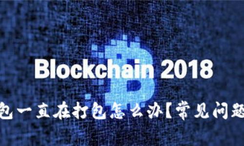 imToken钱包一直在打包怎么办？常见问题及解决方法