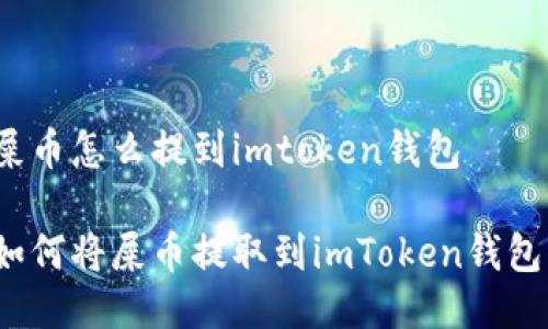 屎币怎么提到imtoken钱包

如何将屎币提取到imToken钱包？