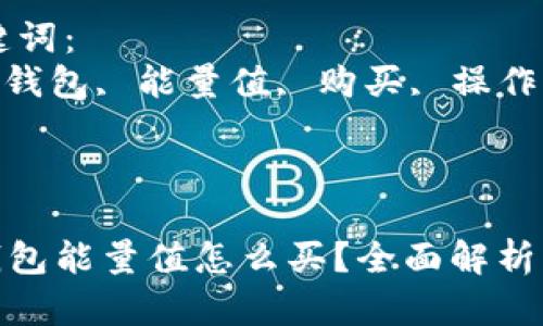 思考一个符合大众和的
imToken钱包能量值怎么买？全面解析与操作指南

相关的关键词： 
imToken, 钱包, 能量值, 购买, 操作指南

内容：

imToken钱包能量值怎么买？全面解析与操作指南