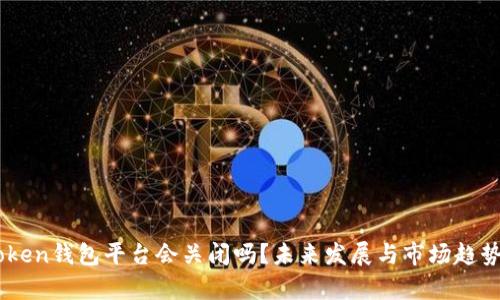 ImToken钱包平台会关闭吗？未来发展与市场趋势分析
