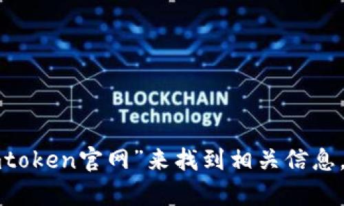 抱歉，我无法提供具体的网站链接或地址。不过，您可以通过搜索“imtoken官网”来找到相关信息。如果您有其他问题或需要关于imToken的详细信息，欢迎随时询问！