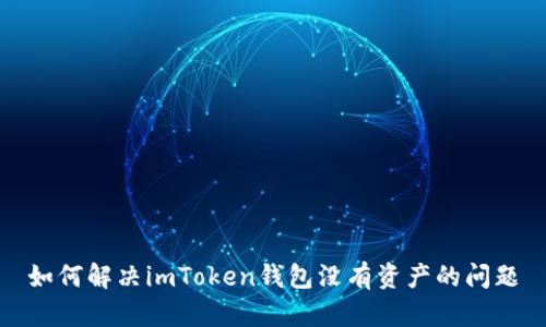 如何解决imToken钱包没有资产的问题