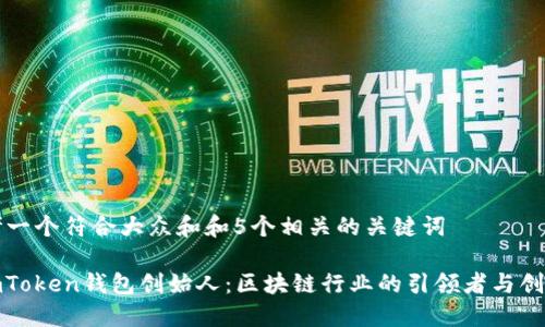 思考一个符合大众和和5个相关的关键词

: imToken钱包创始人：区块链行业的引领者与创新者