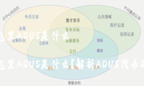 IMTOKEN钱包里ADUS是什么

IMTOKEN钱包里ADUS是什么？解析ADUS代币的特点与用途