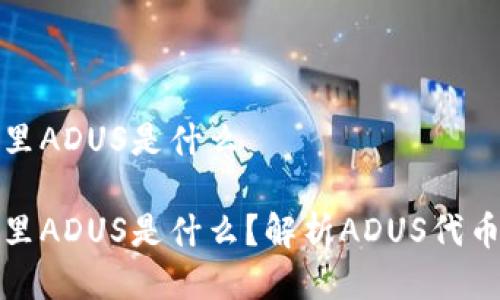 IMTOKEN钱包里ADUS是什么

IMTOKEN钱包里ADUS是什么？解析ADUS代币的特点与用途