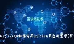span style=＂color:blue;＂/span如何购买imToken钱包的宽