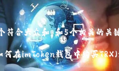 思考一个符合大众和 和5个相关的关键词

riaoti如何在imToken钱包中购买TRX（波场币）