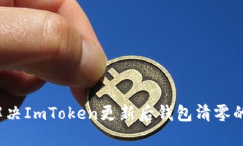 如何解决ImToken更新后钱包清零的问题？