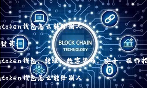 :

imtoken钱包怎么转给别人

关键词:

imtoken钱包, 转账, 数字货币, 安全, 操作指南

imtoken钱包怎么转给别人