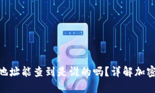 imtoken钱包地址能查到是谁的吗？详解加密货币隐私问题