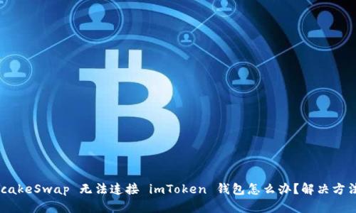  PancakeSwap 无法连接 imToken 钱包怎么办？解决方法详解