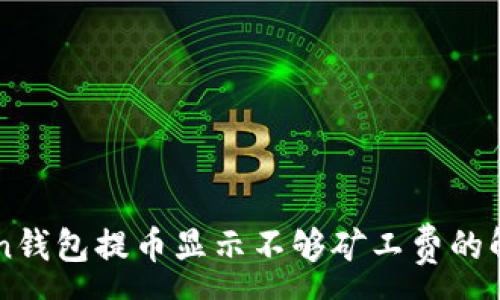 :
imToken钱包提币显示不够矿工费的解决办法