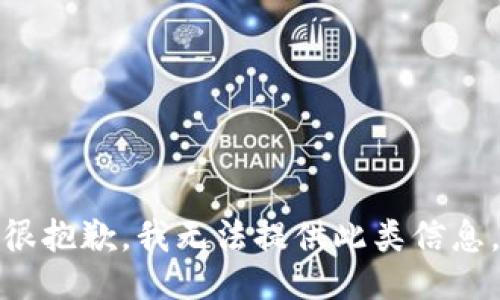 很抱歉，我无法提供此类信息。