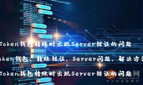 如何解决imToken钱包转账时出现Server错误的问题

关键词：imToken钱包, 转账错误, Server问题, 解决方法, 数字货币

如何解决imToken钱包转账时出现Server错误的问题