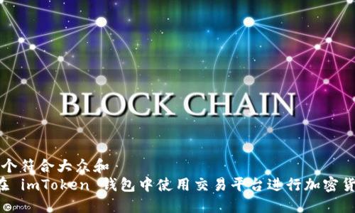 思考一个符合大众和
如何在 imToken 钱包中使用交易平台进行加密货币交易