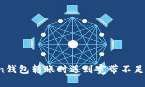 :  imtoken钱包转账时遇到宽带不足的解决方法