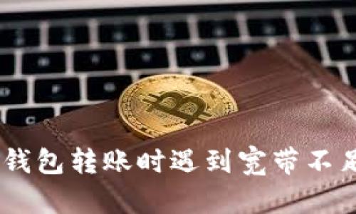 :  imtoken钱包转账时遇到宽带不足的解决方法