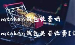 币存入imtoken钱包收费吗币存入imtoken钱包是否收费