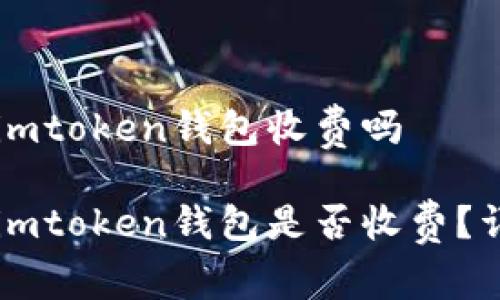 币存入imtoken钱包收费吗

币存入imtoken钱包是否收费？详细解读