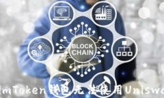 如何解决imToken钱包无法使用Uniswap的问题？