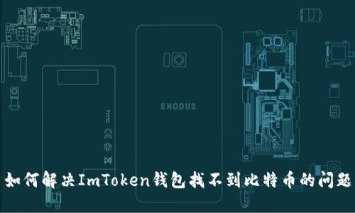  如何解决ImToken钱包找不到比特币的问题？