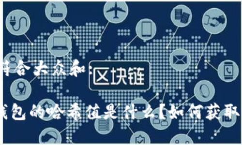 思考一个符合大众和:
imToken钱包的哈希值是什么?如何获取和使用它?