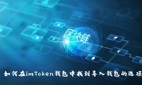 : 如何在imToken钱包中找到导入钱包的选项？