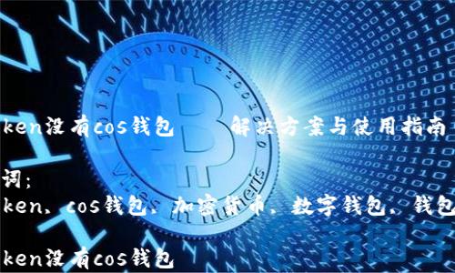 
imtoken没有cos钱包 — 解决方案与使用指南

关键词：
imtoken, cos钱包, 加密货币, 数字钱包, 钱包安全

imtoken没有cos钱包