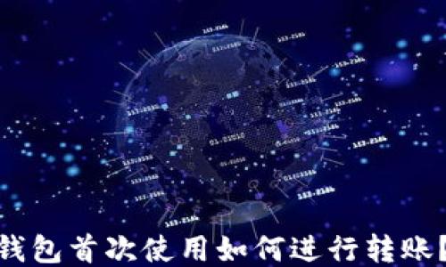 
imToken钱包首次使用如何进行转账？详细指南