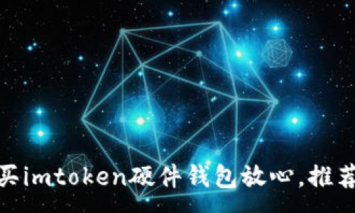 :

在哪里购买imtoken硬件钱包放心，推荐靠谱渠道