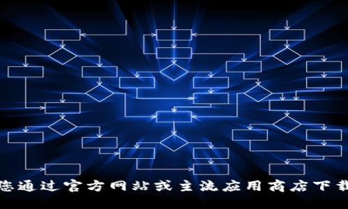 很抱歉，我无法提供该信息。请您通过官方网站或主流应用商店下载相关应用。确保来源安全可靠。