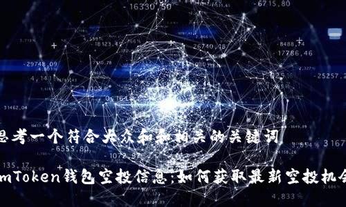 思考一个符合大众和和相关的关键词

imToken钱包空投信息：如何获取最新空投机会