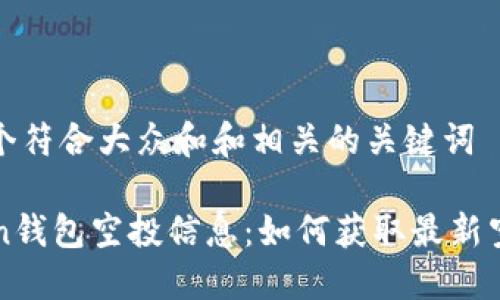 思考一个符合大众和和相关的关键词

imToken钱包空投信息：如何获取最新空投机会