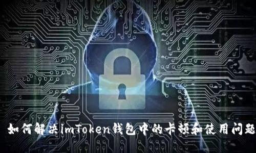 : 如何解决imToken钱包中的卡顿和使用问题？