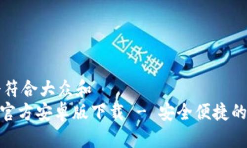 思考一个符合大众和  
imToken官方安卓版下载 - 安全便捷的数字钱包