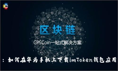 : 如何在华为手机上下载imToken钱包应用