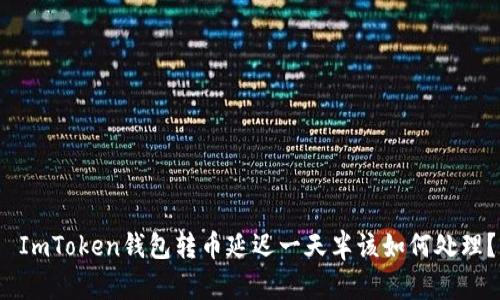  ImToken钱包转币延迟一天半该如何处理？
