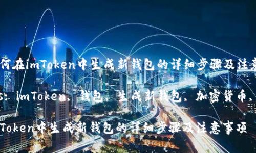 Title: 如何在imToken中生成新钱包的详细步骤及注意事项

Keywords: imToken, 钱包, 生成新钱包, 加密货币, 数字资产

如何在imToken中生成新钱包的详细步骤及注意事项