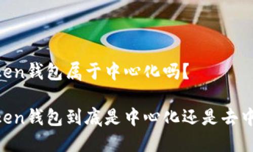 ImToken钱包属于中心化吗？

ImToken钱包到底是中心化还是去中心化？