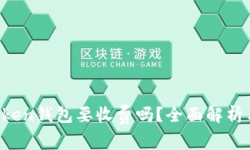  使用imToken钱包要收费吗？全面解析与用户指南