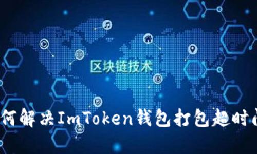: 如何解决ImToken钱包打包超时问题？