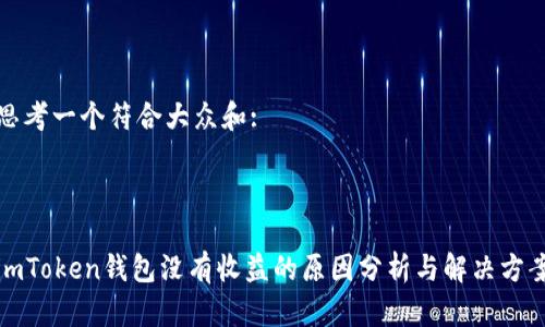 思考一个符合大众和:

 

imToken钱包没有收益的原因分析与解决方案