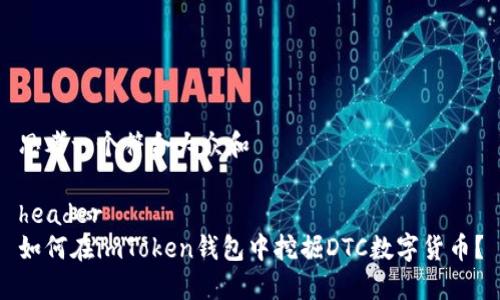 思考一个符合大众和

header  
如何在imToken钱包中挖掘DTC数字货币？