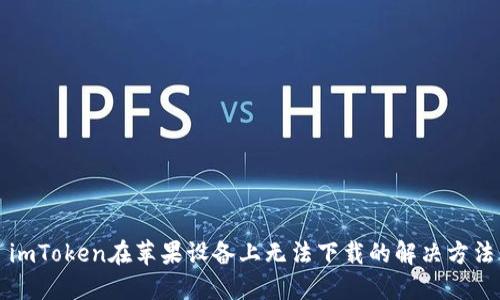 imToken在苹果设备上无法下载的解决方法