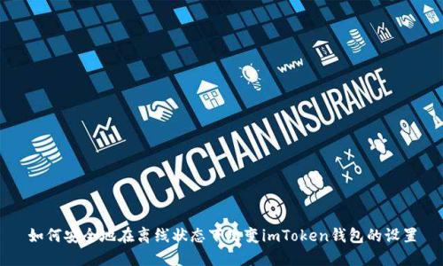 如何安全地在离线状态下改变imToken钱包的设置