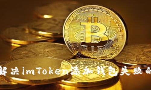 如何解决imToken添加钱包失败的问题